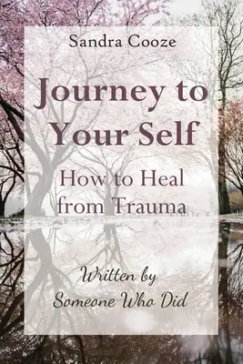 Podróż do samego siebie - jak wyleczyć się z traumy: Napisane przez kogoś, kto to zrobił - Journey to Your Self-How to Heal from Trauma: Written by Someone Who Did