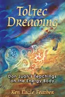 Toltec Dreaming: Nauki Don Juana na temat ciała energetycznego - Toltec Dreaming: Don Juan's Teachings on the Energy Body