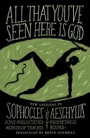 All That You've Seen Here Is God: Nowe wersje czterech greckich tragedii Sofoklesa Ajax, Philoctetes, Women of Trachis; Prometheus Bound Aeschylusa - All That You've Seen Here Is God: New Versions of Four Greek Tragedies Sophocles' Ajax, Philoctetes, Women of Trachis; Aeschylus' Prometheus Bound