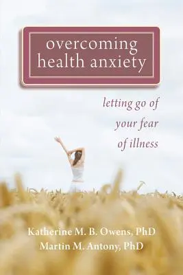 Przezwyciężanie lęku o zdrowie: Pozbądź się strachu przed chorobą - Overcoming Health Anxiety: Letting Go of Your Fear of Illness