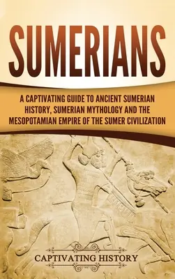 Sumerowie: A Captivating Guide to Ancient Sumerian History, Sumerian Mythology and the Mesopotamian Empire of the Sumer Civilizat - Sumerians: A Captivating Guide to Ancient Sumerian History, Sumerian Mythology and the Mesopotamian Empire of the Sumer Civilizat