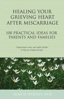 Healing Your Grieving Heart After Miscarriage: 100 praktycznych pomysłów dla rodziców i rodzin - Healing Your Grieving Heart After Miscarriage: 100 Practical Ideas for Parents and Families