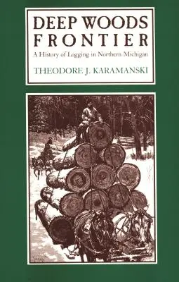 Deep Woods Frontier: Historia pozyskiwania drewna w północnym Michigan - Deep Woods Frontier: A History of Logging in Northern Michigan