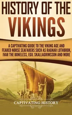 Historia Wikingów: A Captivating Guide to the Viking Age and Feared Norse Seafarers Such as Ragnar Lothbrok, Ivar the Boneless, Egil Skal - History of the Vikings: A Captivating Guide to the Viking Age and Feared Norse Seafarers Such as Ragnar Lothbrok, Ivar the Boneless, Egil Skal