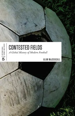 Contested Fields: Globalna historia współczesnej piłki nożnej - Contested Fields: A Global History of Modern Football