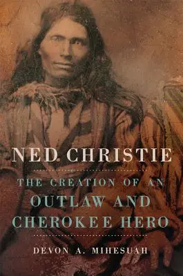 Ned Christie: Stworzenie banity i bohatera Cherokee - Ned Christie: The Creation of an Outlaw and Cherokee Hero