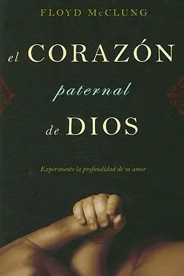 El Corazon Paternal de Dios: Doświadcz głębi miłości Boga - El Corazon Paternal de Dios: Experimente la Profundidad de su Amor