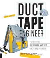 Duct Tape Engineer: Księga wielkich, większych i epickich projektów z taśmą klejącą - Duct Tape Engineer: The Book of Big, Bigger, and Epic Duct Tape Projects