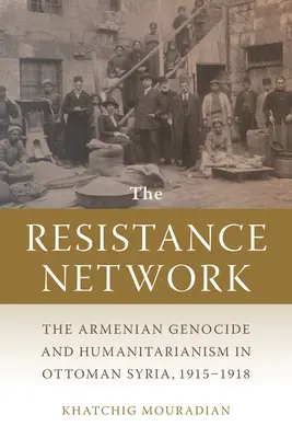 Sieć oporu: Ludobójstwo Ormian i humanitaryzm w osmańskiej Syrii w latach 1915-1918 - The Resistance Network: The Armenian Genocide and Humanitarianism in Ottoman Syria, 1915-1918