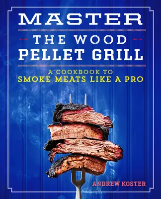 Master the Wood Pellet Grill: Książka kucharska do wędzenia mięsa i nie tylko jak profesjonalista - Master the Wood Pellet Grill: A Cookbook to Smoke Meats and More Like a Pro