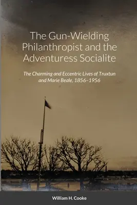 Filantrop z bronią w ręku i towarzyska awanturnica: Czarujące i ekscentryczne życie Truxtuna i Marie Beale, 1856-1956 - The Gun-Wielding Philanthropist and the Adventuress Socialite: The Charming and Eccentric Lives of Truxtun and Marie Beale, 1856-1956