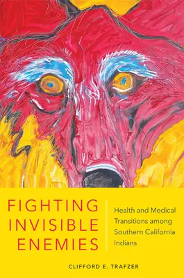 Walka z niewidzialnymi wrogami: zdrowie i przejścia medyczne wśród Indian południowej Kalifornii - Fighting Invisible Enemies: Health and Medical Transitions Among Southern California Indians