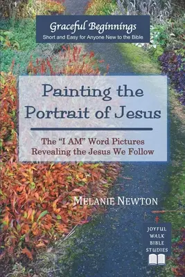 Malowanie portretu Jezusa: Obrazy Słowa Jestem ukazujące Jezusa, za którym podążamy - Painting the Portrait of Jesus: The I Am Word Pictures Revealing the Jesus We Follow