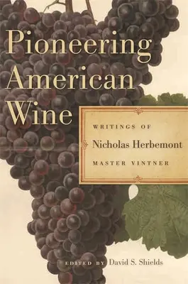 Pionierskie amerykańskie wino: Pisma Nicholasa Herbemonta, mistrza winiarstwa - Pioneering American Wine: Writings of Nicholas Herbemont, Master Viticulturist