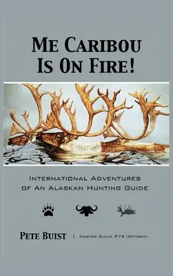 Me Caribou Is On Fire: Międzynarodowe przygody przewodnika myśliwskiego z Alaski - Me Caribou Is On Fire: International Adventures of An Alaskan Hunting Guide