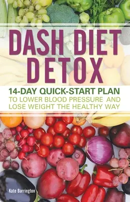 Dash Diet Detox: 14-dniowy plan szybkiego obniżenia ciśnienia krwi i utraty wagi w zdrowy sposób - Dash Diet Detox: 14-Day Quick-Start Plan to Lower Blood Pressure and Lose Weight the Healthy Way