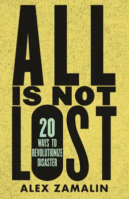 Nie wszystko stracone: 20 sposobów na zrewolucjonizowanie katastrofy - All Is Not Lost: 20 Ways to Revolutionize Disaster