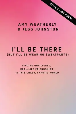 I'll Be There (But I'll Be Wearing Sweatpants): Znajdowanie niefiltrowanych, prawdziwych przyjaźni w tym szalonym, chaotycznym świecie - I'll Be There (But I'll Be Wearing Sweatpants): Finding Unfiltered, Real-Life Friendships in This Crazy, Chaotic World