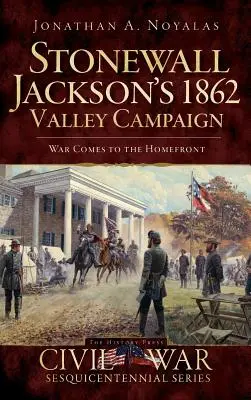 Kampania Stonewalla Jacksona w dolinie w 1862 roku: Wojna zbliża się do domu - Stonewall Jackson's 1862 Valley Campaign: War Comes to the Homefront