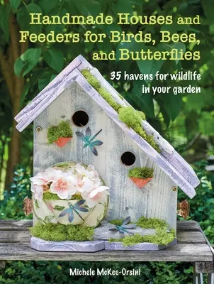 Ręcznie robione domki i karmniki dla ptaków, pszczół i motyli: 35 miejsc dla dzikich zwierząt w ogrodzie - Handmade Houses and Feeders for Birds, Bees, and Butterflies: 35 Havens for Wildlife in Your Garden