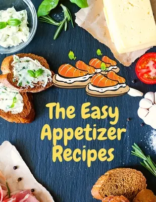 Łatwe przepisy na przystawki: Oszczędzaj chwile gotowania dzięki łatwej książce kucharskiej z przystawkami - Easy Appetizer Recipes: Save Your Cooking Moments with Easy Appetizer Cookbook