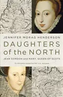 Córki Północy: Jean Gordon i Maria, królowa Szkotów - Daughters of the North: Jean Gordon and Mary, Queen of Scots