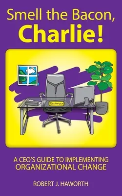 Smell the Bacon, Charlie! Przewodnik CEO po wdrażaniu zmian organizacyjnych - Smell the Bacon, Charlie!: A CEO's Guide to Implementing Organizational Change