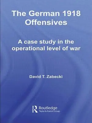 Niemieckie ofensywy w 1918 roku: Studium przypadku na poziomie operacyjnym wojny - The German 1918 Offensives: A Case Study in the Operational Level of War