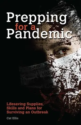 Przygotowanie do pandemii: Ratujące życie zapasy, umiejętności i plany przetrwania epidemii - Prepping for a Pandemic: Life-Saving Supplies, Skills and Plans for Surviving an Outbreak