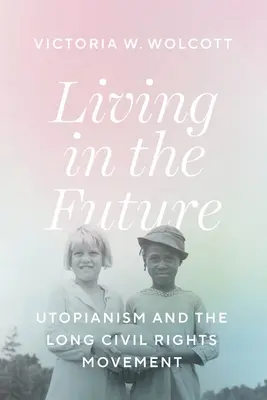 Życie w przyszłości: Utopianizm i długi ruch na rzecz praw obywatelskich - Living in the Future: Utopianism and the Long Civil Rights Movement