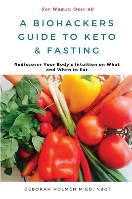 Biohackers Guide to Keto and Fasting dla kobiet po 40. roku życia: Odkryj na nowo intuicję swojego ciała na temat tego, co i kiedy jeść - The Biohackers Guide to Keto and Fasting for Women Over 40: Rediscover Your Body's Intuition on What and When To Eat