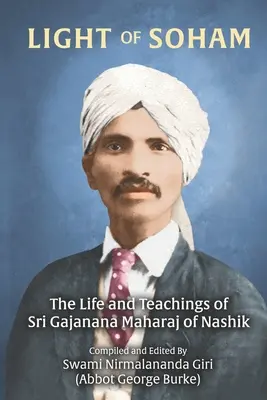 Światło Soham: The Life and Teachings of Sri Gajanana Maharaj of Nashik (Burke (Swami Nirmalananda Giri) Abbot G) - Light of Soham: The Life and Teachings of Sri Gajanana Maharaj of Nashik (Burke (Swami Nirmalananda Giri) Abbot G)