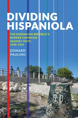 Podział Hispanioli: Kampania graniczna Republiki Dominikańskiej przeciwko Haiti, 1930-1961 - Dividing Hispaniola: The Dominican Republic's Border Campaign against Haiti, 1930-1961