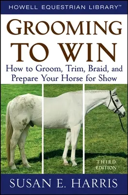 Grooming to Win: Jak pielęgnować, trymować, zaplatać warkocze i przygotować konia do pokazu - Grooming to Win: How to Groom, Trim, Braid, and Prepare Your Horse for Show