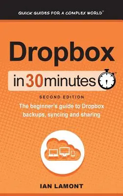 Dropbox w 30 minut (wydanie 2): Przewodnik dla początkujących po kopiach zapasowych, synchronizacji i udostępnianiu Dropbox - Dropbox In 30 Minutes (2nd Edition): The beginner's guide to Dropbox backups, syncing, and sharing