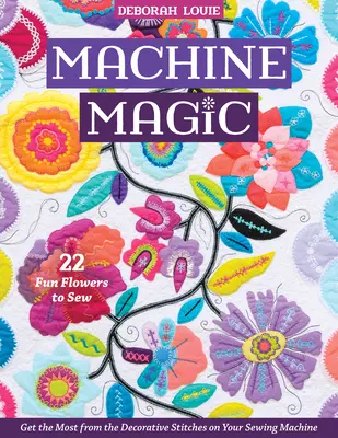 Magia maszyny: jak najlepiej wykorzystać ozdobne ściegi na maszynie do szycia; 22 zabawne kwiaty do uszycia - Machine Magic: Get the Most from the Decorative Stitches on Your Sewing Machine; 22 Fun Flowers to Sew