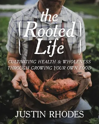 The Rooted Life: Kultywowanie zdrowia i pełni poprzez uprawę własnej żywności - The Rooted Life: Cultivating Health and Wholeness Through Growing Your Own Food