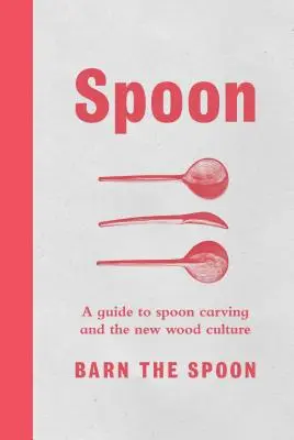 Łyżka: Przewodnik po rzeźbieniu w łyżce i nowej kulturze drewna - Spoon: A Guide to Spoon Carving and the New Wood Culture