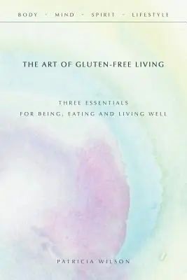 Sztuka życia bez glutenu: Trzy podstawy dobrego bycia, jedzenia i życia - The Art of Gluten-Free Living: Three Essentials for Being, Eating, and Living Well