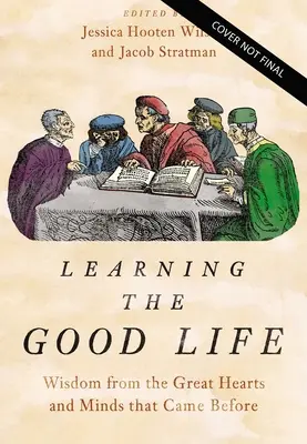 Nauka dobrego życia: Mądrość od wielkich serc i umysłów, które przyszły wcześniej - Learning the Good Life: Wisdom from the Great Hearts and Minds That Came Before