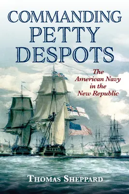 Commanding Petty Despots: Amerykańska marynarka wojenna w czasach Nowej Republiki - Commanding Petty Despots: The American Navy in the New Republic