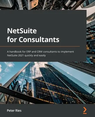 NetSuite dla konsultantów: Podręcznik dla konsultantów ERP i CRM do szybkiego i łatwego wdrożenia NetSuite 2021 - NetSuite for Consultants: A handbook for ERP and CRM consultants to implement NetSuite 2021 quickly and easily