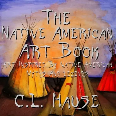 The Native American Art Book Sztuka inspirowana mitami i legendami rdzennych Amerykanów - The Native American Art Book Art Inspired By Native American Myths And Legends