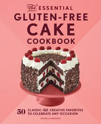 The Essential Gluten-Free Cake Cookbook: 50 klasycznych i kreatywnych przepisów na każdą okazję - The Essential Gluten-Free Cake Cookbook: 50 Classic and Creative Favorites to Celebrate Any Occasion