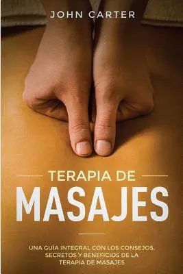 Terapia masażami: Una Gua Integral con los Consejos, Secretos y Beneficios de la Terapia de Masajes (Massage Therapy Spanish Version) - Terapia de Masajes: Una Gua Integral con los Consejos, Secretos y Beneficios de la Terapia de Masajes (Massage Therapy Spanish Version)