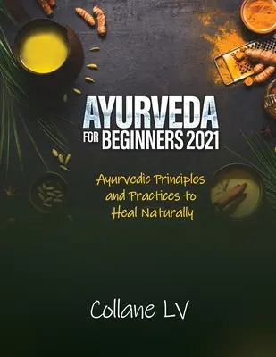 Ajurweda dla początkujących 2021: Ajurwedyjskie zasady i praktyki naturalnego leczenia - Ayurveda for Beginners 2021: Ayurvedic Principles and Practices to Heal Naturally