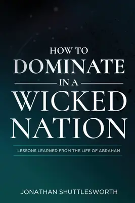 Jak dominować w złym narodzie: Lekcje wyciągnięte z życia Abrahama - How to Dominate in a Wicked Nation: Lessons Learned From the Life of Abraham