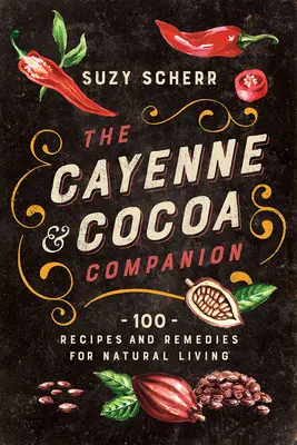 The Cayenne & Cocoa Companion: 100 przepisów i środków zaradczych dla naturalnego życia - The Cayenne & Cocoa Companion: 100 Recipes and Remedies for Natural Living