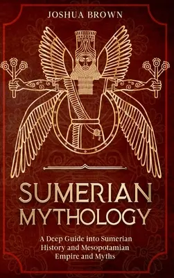 Mitologia sumeryjska: Dogłębny przewodnik po sumeryjskiej historii, mezopotamskim imperium i mitach - Sumerian Mythology: A Deep Guide into Sumerian History and Mesopotamian Empire and Myths