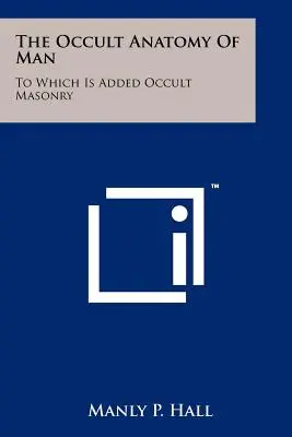 Okultystyczna anatomia człowieka: Do której dodano okultystyczną masonerię - The Occult Anatomy Of Man: To Which Is Added Occult Masonry